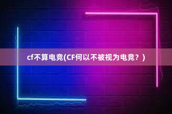 cf不算电竞(CF何以不被视为电竞？)