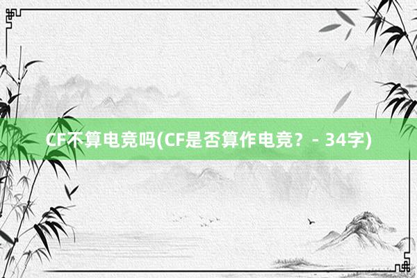 CF不算电竞吗(CF是否算作电竞？- 34字)