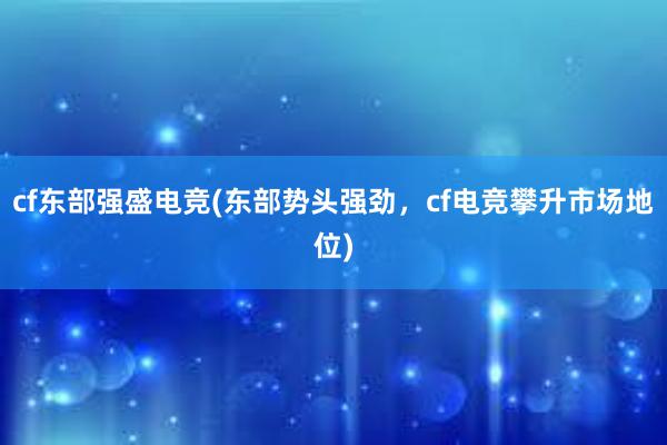 cf东部强盛电竞(东部势头强劲，cf电竞攀升市场地位)