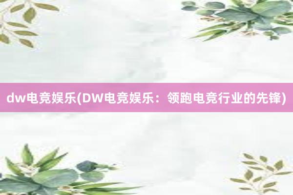 dw电竞娱乐(DW电竞娱乐：领跑电竞行业的先锋)