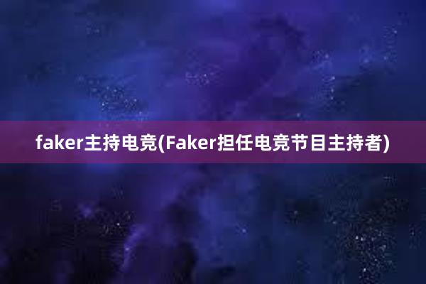 faker主持电竞(Faker担任电竞节目主持者)