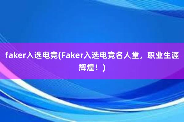 faker入选电竞(Faker入选电竞名人堂，职业生涯辉煌！)