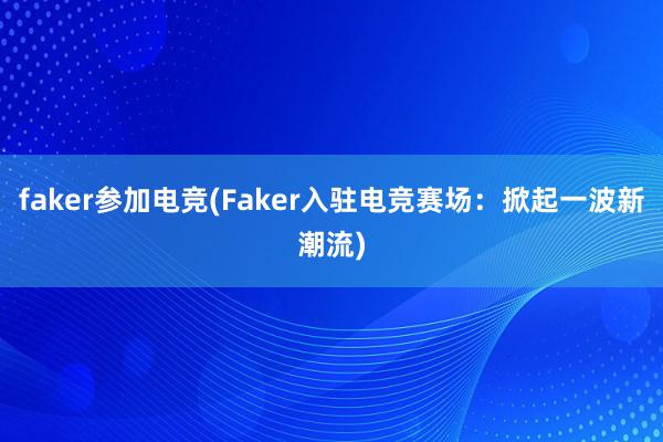 faker参加电竞(Faker入驻电竞赛场：掀起一波新潮流)