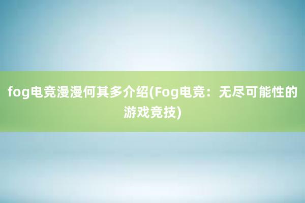 fog电竞漫漫何其多介绍(Fog电竞：无尽可能性的游戏竞技)