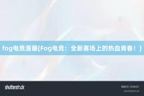 fog电竞漫画(Fog电竞：全新赛场上的热血青春！)