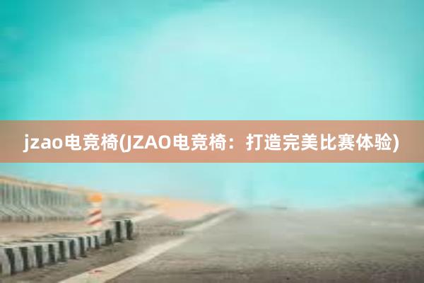 jzao电竞椅(JZAO电竞椅：打造完美比赛体验)