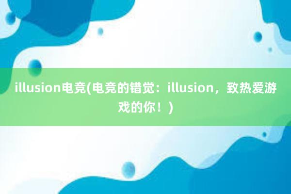 illusion电竞(电竞的错觉：illusion，致热爱游戏的你！)