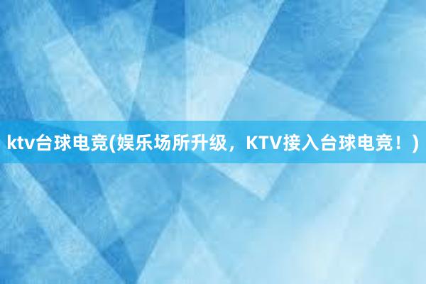 ktv台球电竞(娱乐场所升级，KTV接入台球电竞！)