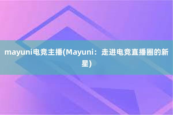 mayuni电竞主播(Mayuni：走进电竞直播圈的新星)