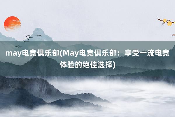 may电竞俱乐部(May电竞俱乐部：享受一流电竞体验的绝佳选择)