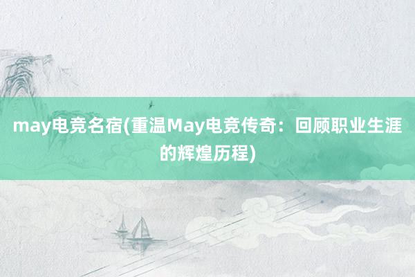 may电竞名宿(重温May电竞传奇：回顾职业生涯的辉煌历程)