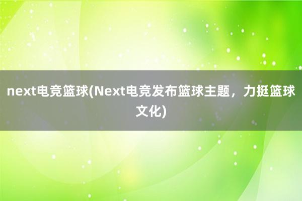 next电竞篮球(Next电竞发布篮球主题，力挺篮球文化)