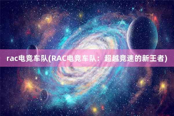 rac电竞车队(RAС电竞车队：超越竞速的新王者)