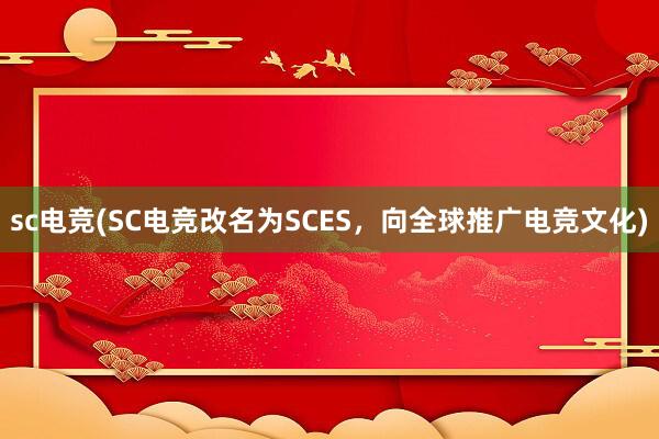 sc电竞(SC电竞改名为SCES，向全球推广电竞文化)