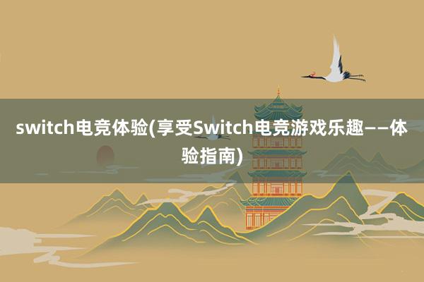 switch电竞体验(享受Switch电竞游戏乐趣——体验指南)