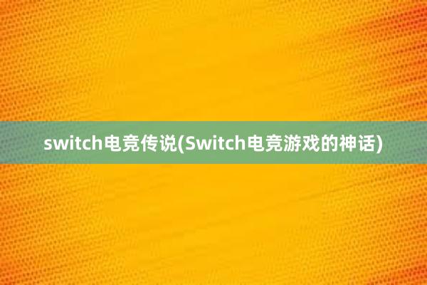 switch电竞传说(Switch电竞游戏的神话)