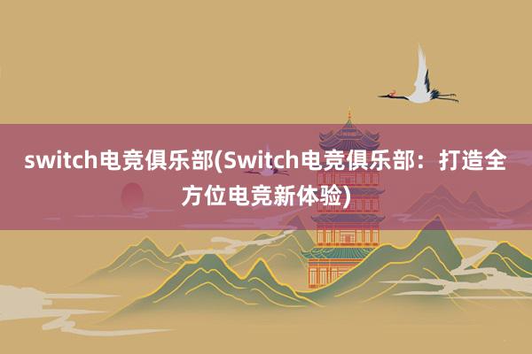 switch电竞俱乐部(Switch电竞俱乐部：打造全方位电竞新体验)