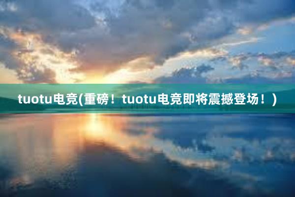 tuotu电竞(重磅！tuotu电竞即将震撼登场！)