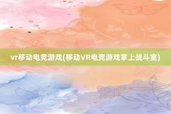 vr移动电竞游戏(移动VR电竞游戏掌上战斗室)