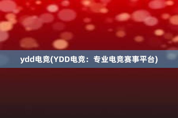 ydd电竞(YDD电竞：专业电竞赛事平台)