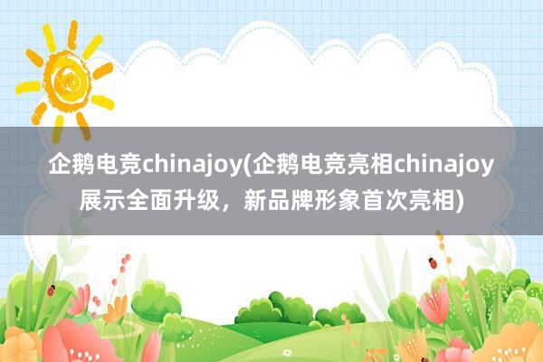 企鹅电竞chinajoy(企鹅电竞亮相chinajoy展示全面升级，新品牌形象首次亮相)