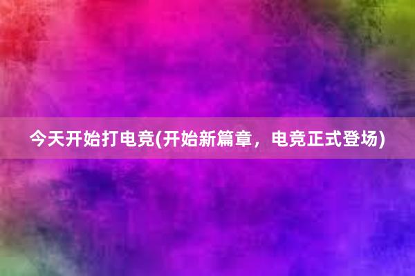 今天开始打电竞(开始新篇章，电竞正式登场)