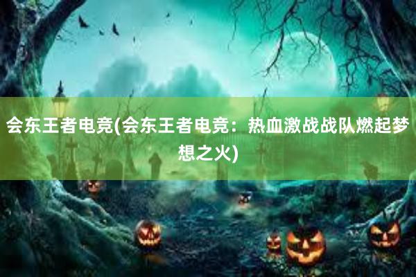 会东王者电竞(会东王者电竞：热血激战战队燃起梦想之火)