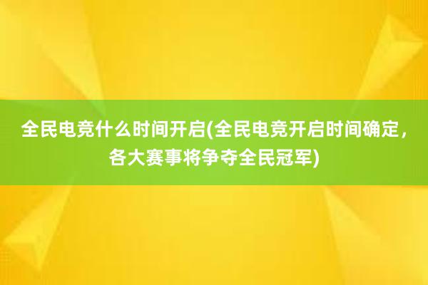 全民电竞什么时间开启(全民电竞开启时间确定，各大赛事将争夺全民冠军)