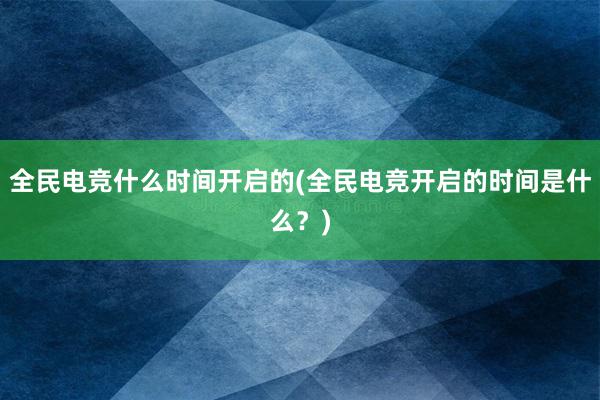 全民电竞什么时间开启的(全民电竞开启的时间是什么？)