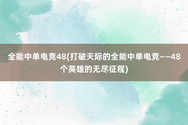 全能中单电竞48(打破天际的全能中单电竞——48个英雄的无尽征程)