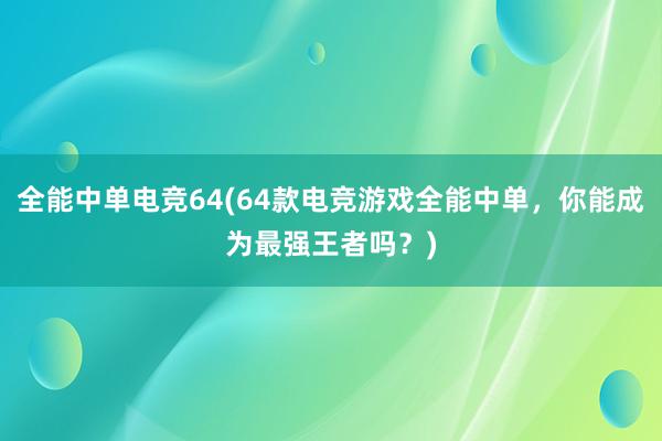 全能中单电竞64(64款电竞游戏全能中单，你能成为最强王者吗？)