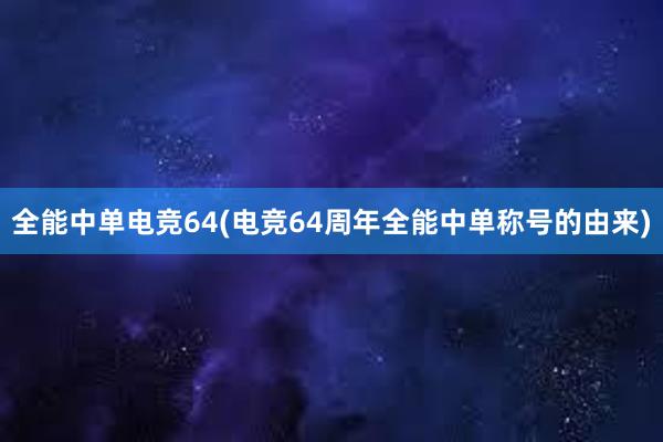 全能中单电竞64(电竞64周年全能中单称号的由来)