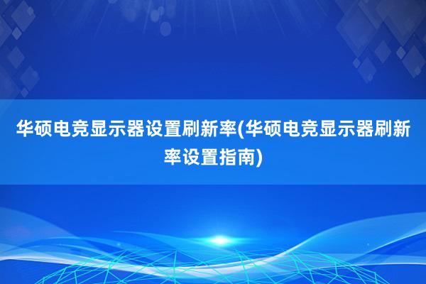 华硕电竞显示器设置刷新率(华硕电竞显示器刷新率设置指南)