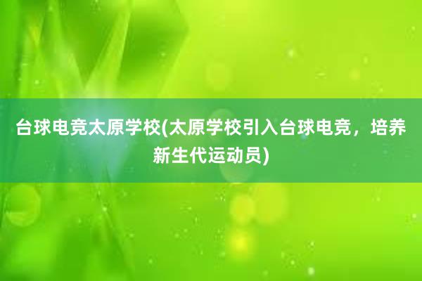 台球电竞太原学校(太原学校引入台球电竞，培养新生代运动员)