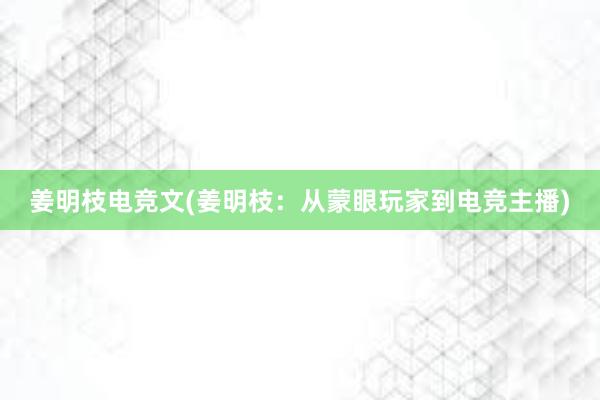 姜明枝电竞文(姜明枝：从蒙眼玩家到电竞主播)