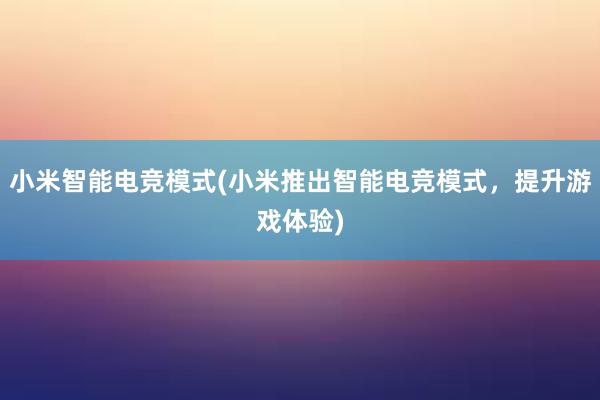 小米智能电竞模式(小米推出智能电竞模式，提升游戏体验)