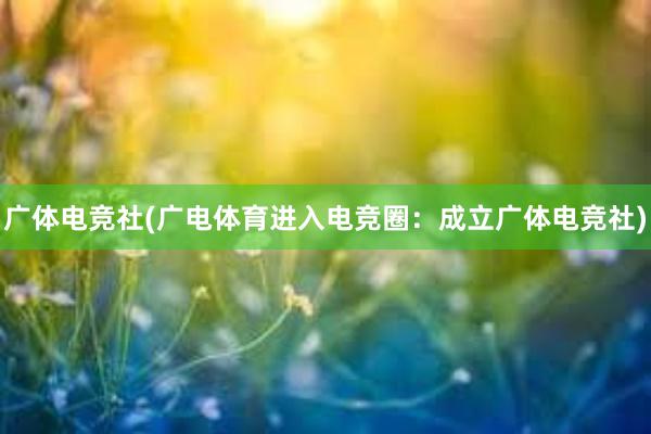 广体电竞社(广电体育进入电竞圈：成立广体电竞社)