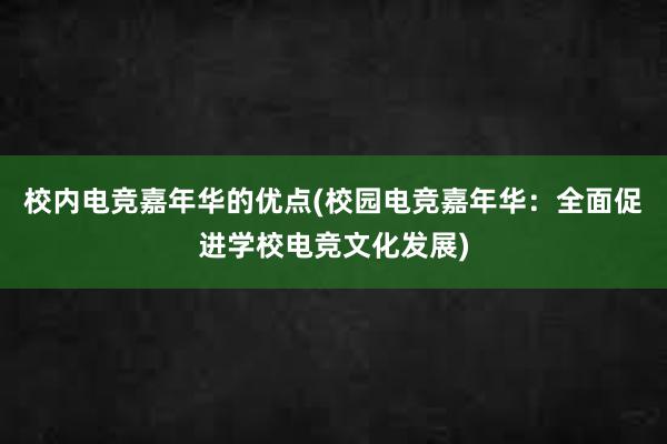 校内电竞嘉年华的优点(校园电竞嘉年华：全面促进学校电竞文化发展)