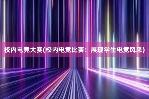 校内电竞大赛(校内电竞比赛：展现学生电竞风采)