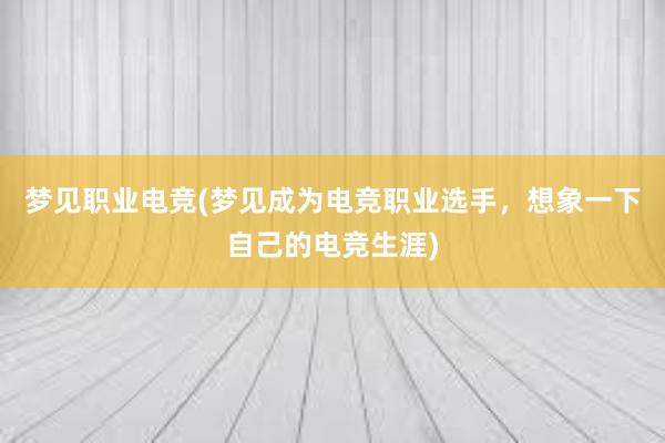 梦见职业电竞(梦见成为电竞职业选手，想象一下自己的电竞生涯)