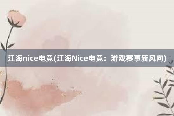 江海nice电竞(江海Nice电竞：游戏赛事新风向)