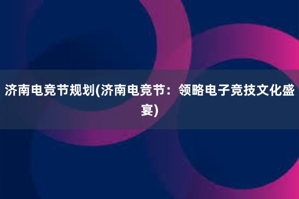 济南电竞节规划(济南电竞节：领略电子竞技文化盛宴)