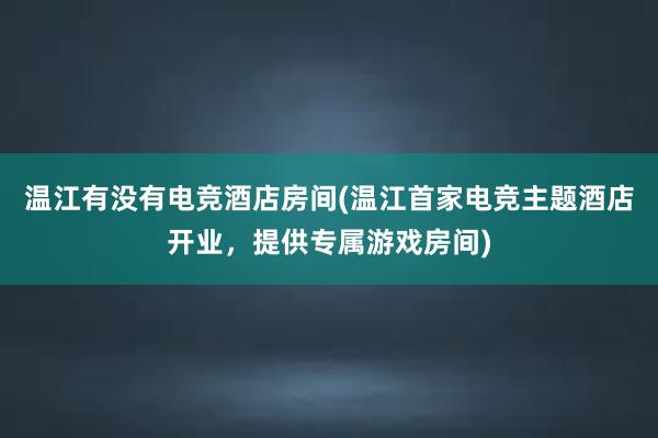 温江有没有电竞酒店房间(温江首家电竞主题酒店开业，提供专属游戏房间)