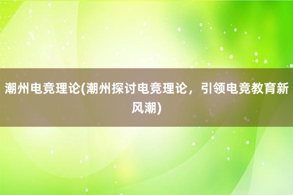 潮州电竞理论(潮州探讨电竞理论，引领电竞教育新风潮)