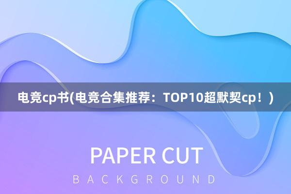 电竞cp书(电竞合集推荐：TOP10超默契cp！)