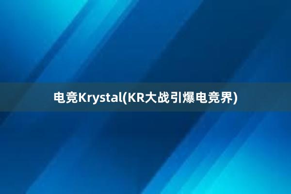 电竞Krystal(KR大战引爆电竞界)