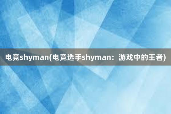 电竞shyman(电竞选手shyman：游戏中的王者)