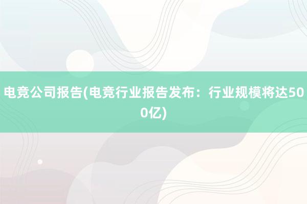 电竞公司报告(电竞行业报告发布：行业规模将达500亿)