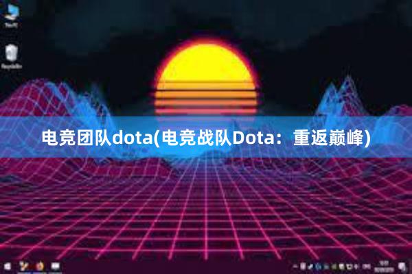 电竞团队dota(电竞战队Dota：重返巅峰)