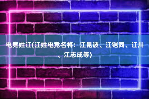 电竞姓江(江姓电竞名将：江昆波、江铠同、江川、江志成等)